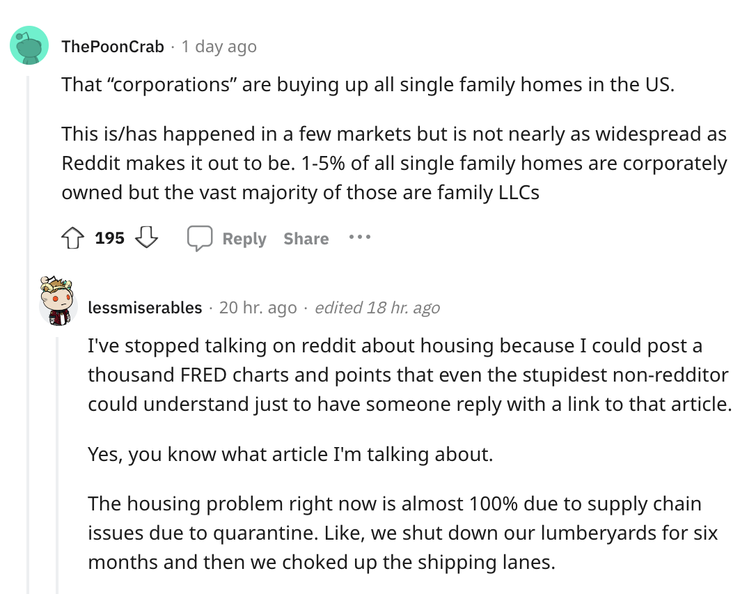 document - ThePoonCrab 1 day ago That "corporations" are buying up all single family homes in the Us. This ishas happened in a few markets but is not nearly as widespread as Reddit makes it out to be. 15% of all single family homes are corporately owned b